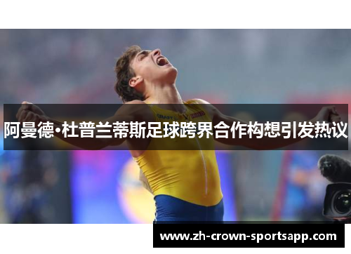 阿曼德·杜普兰蒂斯足球跨界合作构想引发热议