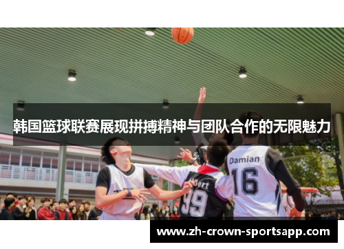 韩国篮球联赛展现拼搏精神与团队合作的无限魅力