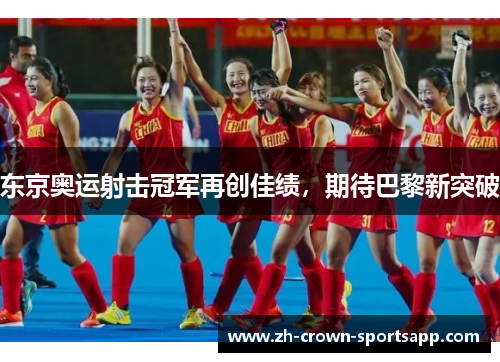 东京奥运射击冠军再创佳绩,期待巴黎新突破 东京奥运射击冠军再创佳绩,期待巴黎新突破