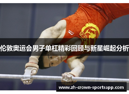 伦敦奥运会男子单杠精彩回顾与新星崛起分析 伦敦奥运会男子单杠精彩回顾与新星崛起分析